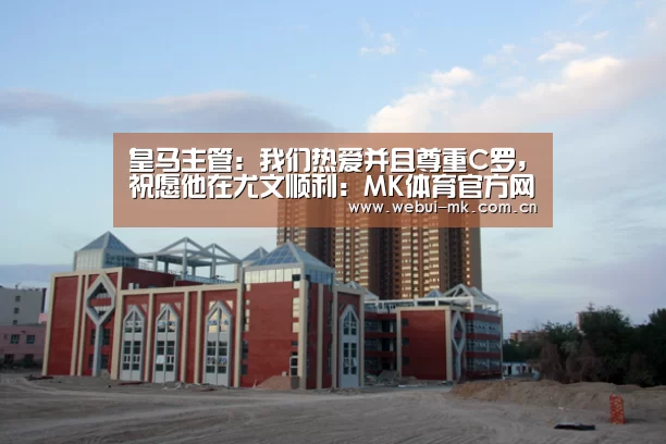皇马主管：我们热爱并且尊重C罗，祝愿他在尤文顺利：MK体育官方网站(图3)