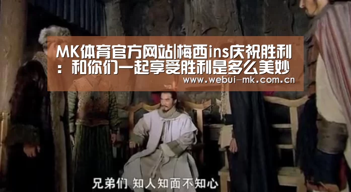 MK体育官方网站|梅西ins庆祝胜利：和你们一起享受胜利是多