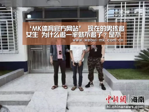 ‘MK体育官方网站’
现在的男孩追女生 为什么追一半就不追了