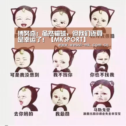 博努奇:虽然输球,但我们还算是幸运了!【MKSPORT】(图3) MK体育app